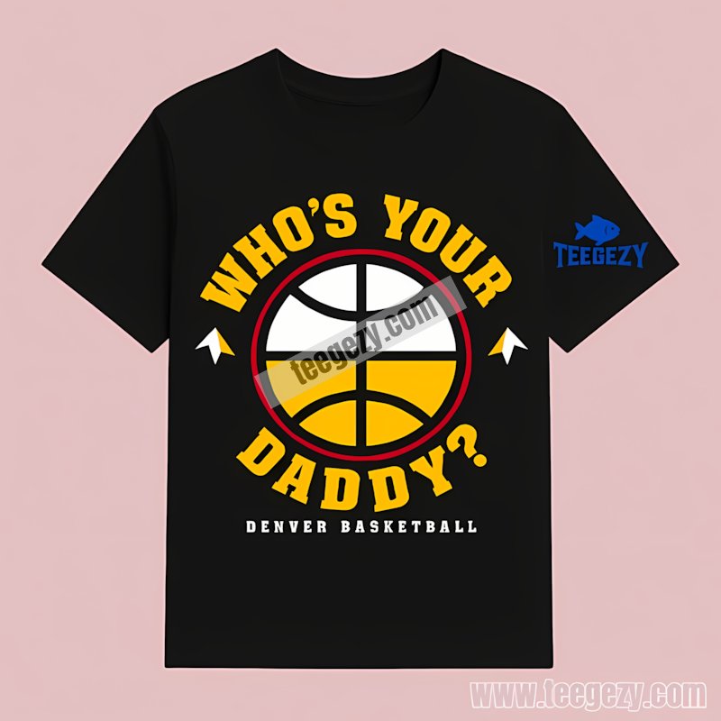 Denver Basketball Whos Your Daddy T-Shirt For Father Day Denver Basketball Whos Your Daddy T-Shirt For Father Day