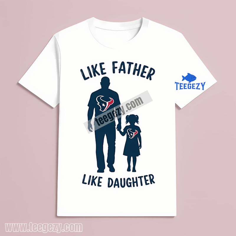 Houston Texans Like Father Like Daughter T-Shirt Houston Texans Like Father Like Daughter T-Shirt