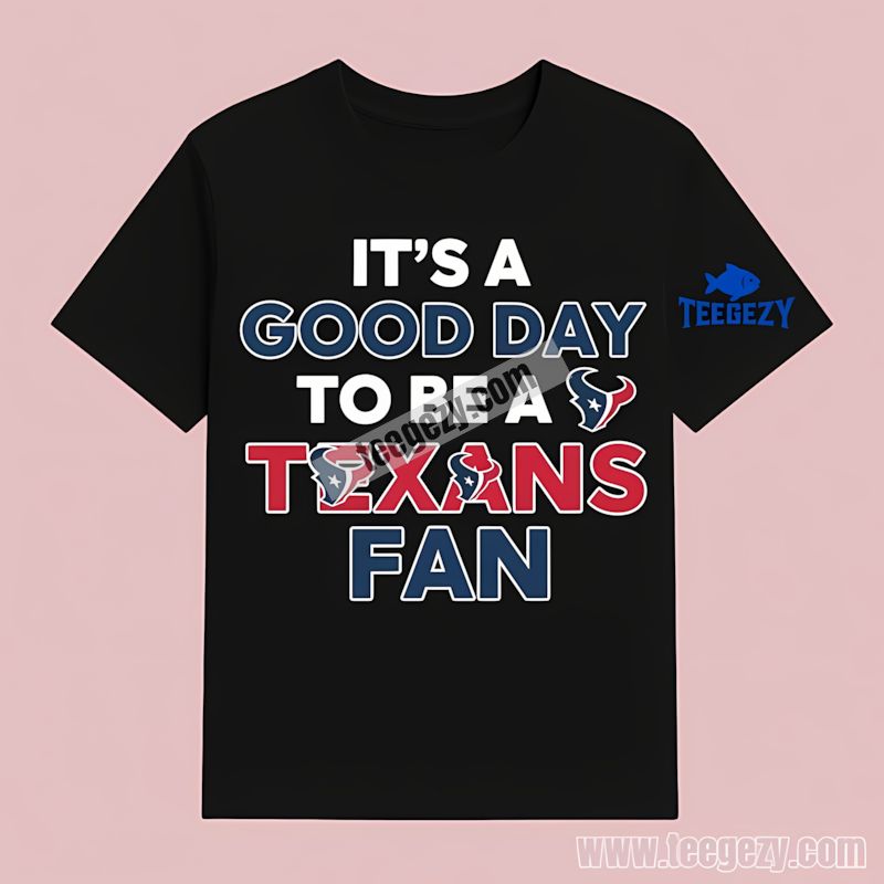 Its A Good Day To Be A Houston Texans Fan T-Shirt Its A Good Day To Be A Houston Texans Fan T-Shirt