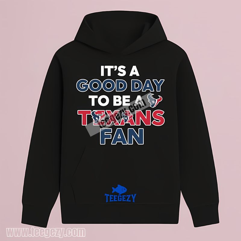 Its A Good Day To Be A Houston Texans Fan Hoodie Its A Good Day To Be A Houston Texans Fan Hoodie