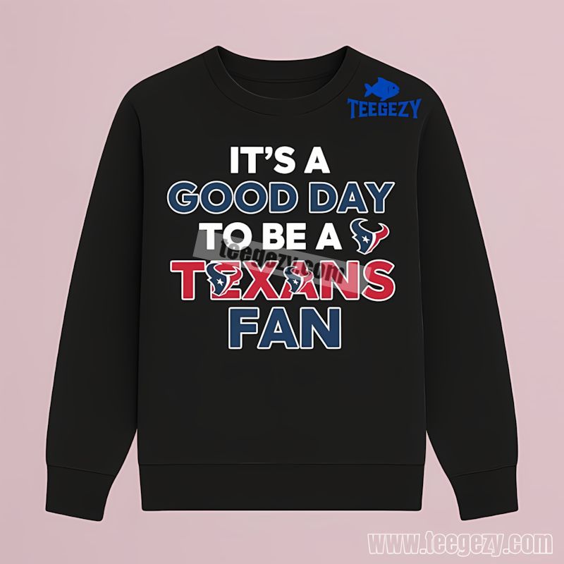 Its A Good Day To Be A Houston Texans Fan Long Sleeve Its A Good Day To Be A Houston Texans Fan Long Sleeve