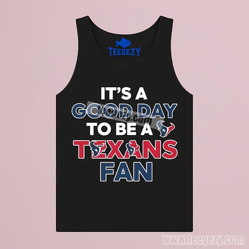 Its A Good Day To Be A Houston Texans Fan Tanktop Its A Good Day To Be A Houston Texans Fan Tanktop