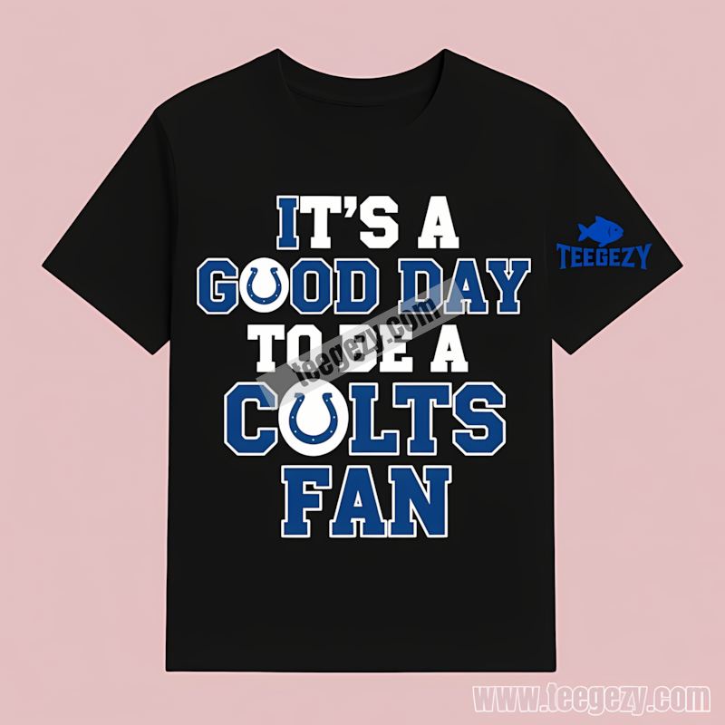 Its A Good Day To Be An Indianapolis Colts Fan T-Shirt Its A Good Day To Be An Indianapolis Colts Fan T-Shirt