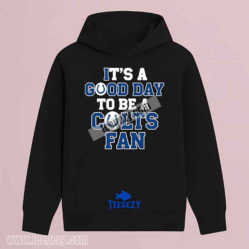 Its A Good Day To Be An Indianapolis Colts Fan Hoodie Its A Good Day To Be An Indianapolis Colts Fan Hoodie