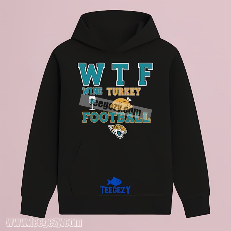 Jacksonville Jaguars Wtf Wine Turkey Football Thanksgiving Adults Hoodie Jacksonville Jaguars Wtf Wine Turkey Football Thanksgiving Adults Hoodie