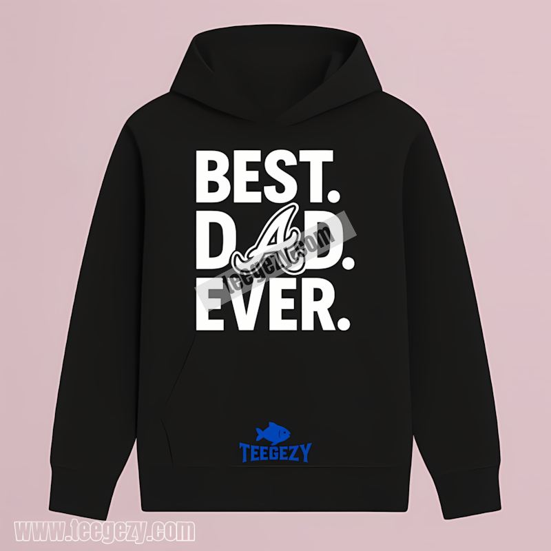 Atlanta Braves Best Dad Ever Baseball Trendy Hoodie Atlanta Braves Best Dad Ever Baseball Trendy Hoodie