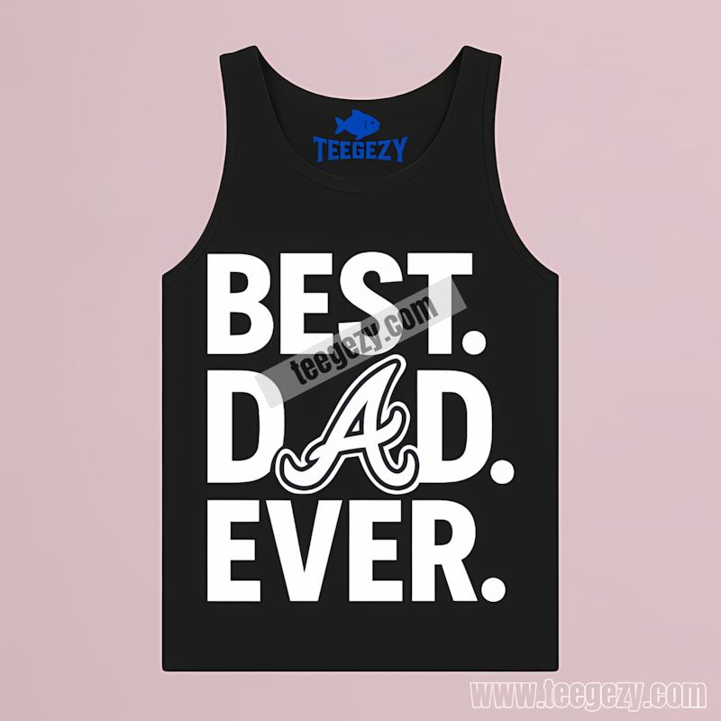 Atlanta Braves Best Dad Ever Baseball Trendy Tanktop Atlanta Braves Best Dad Ever Baseball Trendy Tanktop