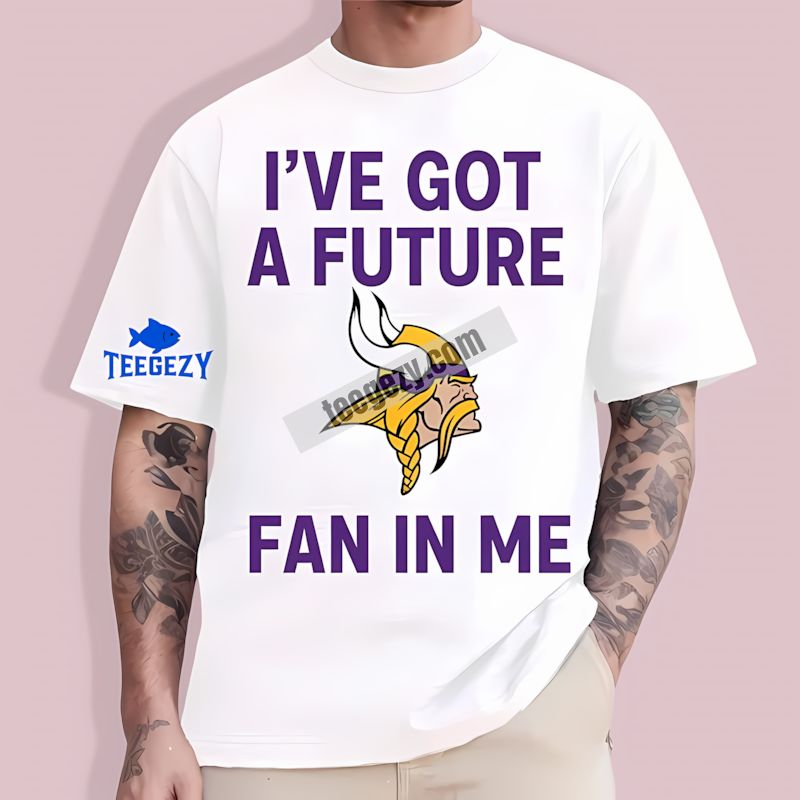 Ive Got A Future Fan Minnesota Vikings T-Shirt Ive Got A Future Fan Minnesota Vikings T-Shirt