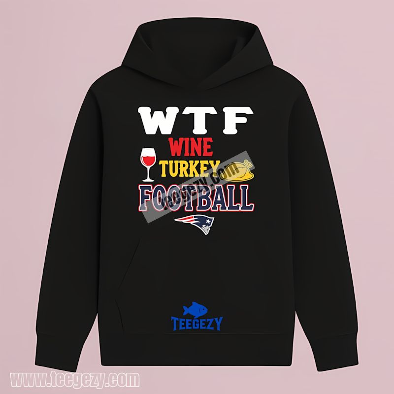 Wtf Wine Turkey Football New England Patriots Soft Hoodie Wtf Wine Turkey Football New England Patriots Soft Hoodie