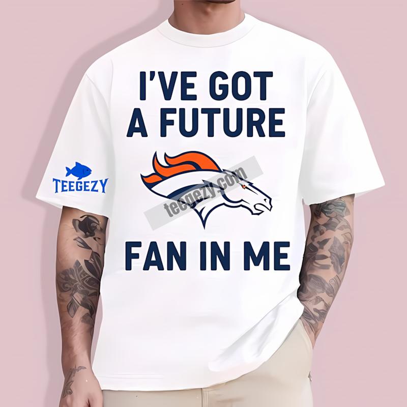Denver Broncos Ive Got A Future Fan In Me Unisex T-Shirt Denver Broncos Ive Got A Future Fan In Me Unisex T-Shirt