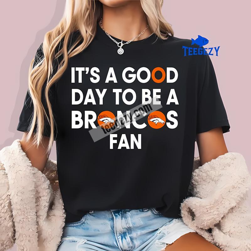 Its A Good Day To Be A Denver Broncos Fan T-Shirt Its A Good Day To Be A Denver Broncos Fan T-Shirt