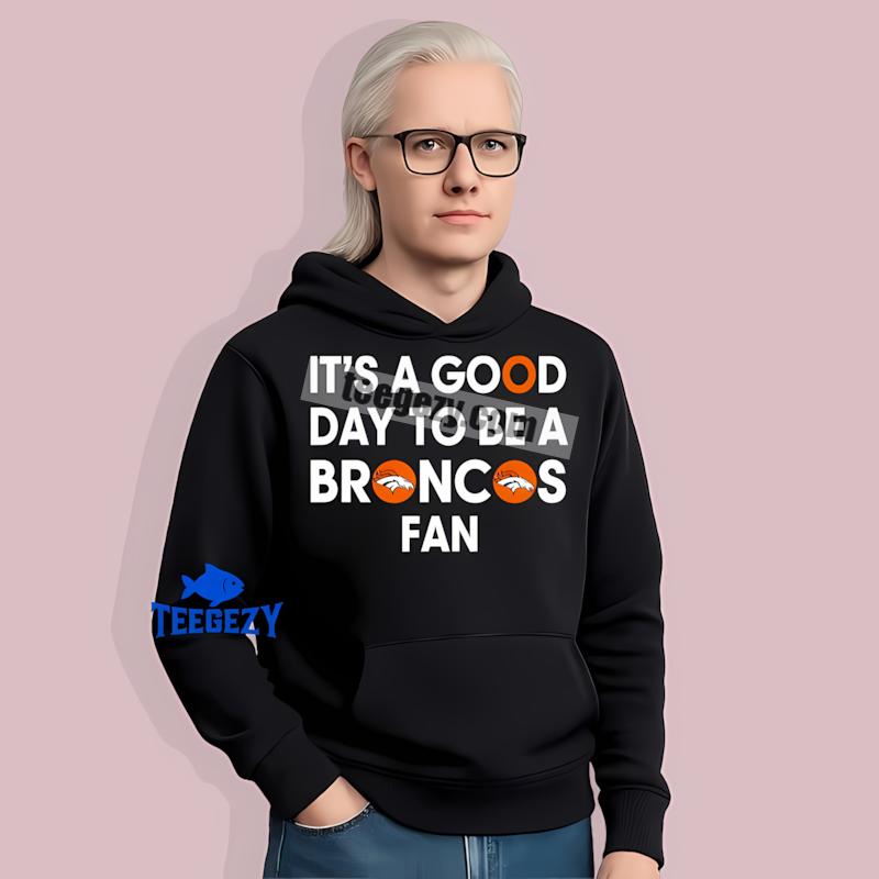 Its A Good Day To Be A Denver Broncos Fan Hoodie Its A Good Day To Be A Denver Broncos Fan Hoodie