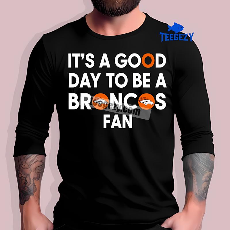 Its A Good Day To Be A Denver Broncos Fan Long Sleeve Its A Good Day To Be A Denver Broncos Fan Long Sleeve